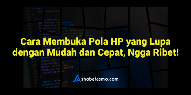 Cara Membuka Pola HP yang Lupa dengan Mudah dan Cepat, Ngga Ribet!