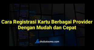 Cara Registrasi Kartu Berbagai Provider Dengan Mudah dan Cepat