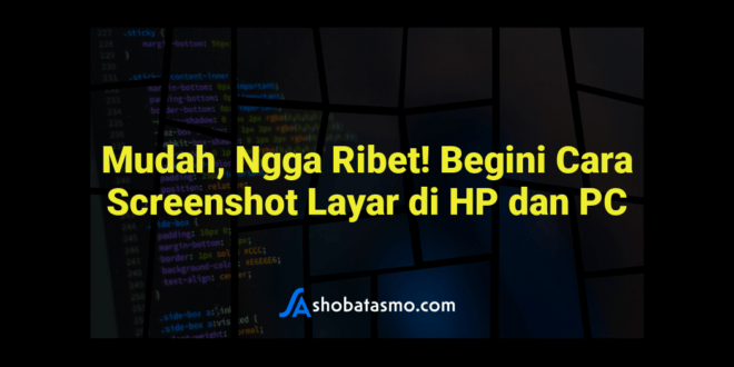 Mudah, Ngga Ribet! Begini Cara Screenshot Layar di HP dan PC