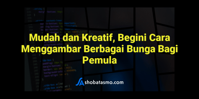 Mudah dan Kreatif, Begini Cara Menggambar Berbagai Bunga Bagi Pemula