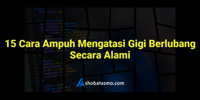 15 Cara Ampuh Mengatasi Gigi Berlubang Secara Alami