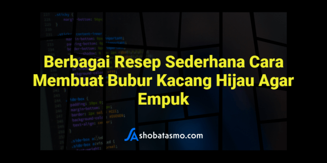 Berbagai Resep Sederhana Cara Membuat Bubur Kacang Hijau Agar Empuk
