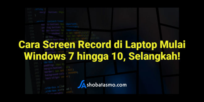 Cara Screen Record di Laptop Mulai Windows 7 hingga 10, Selangkah!