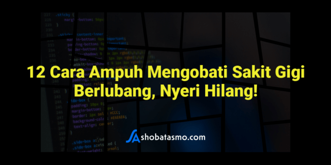 12 Cara Ampuh Mengobati Sakit Gigi Berlubang, Nyeri Hilang!