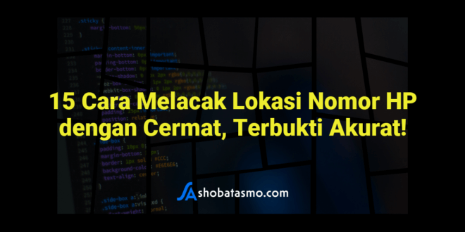 15 Cara Melacak Lokasi Nomor HP dengan Cermat, Terbukti Akurat!