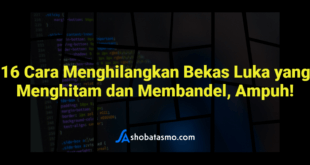 16 Cara Menghilangkan Bekas Luka yang Menghitam dan Membandel, Ampuh!