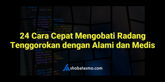 24 Cara Cepat Mengobati Radang Tenggorokan dengan Alami dan Medis