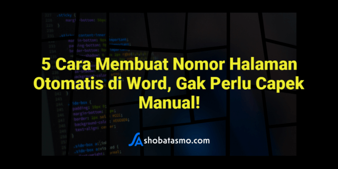 5 Cara Membuat Nomor Halaman Otomatis di Word, Gak Perlu Capek Manual!