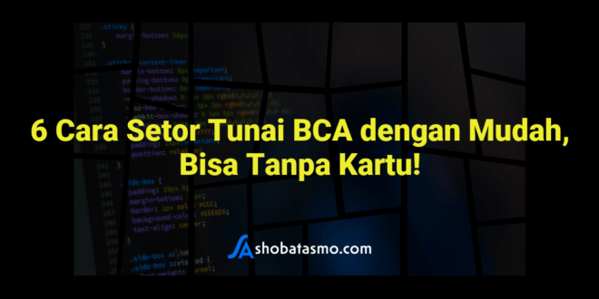 6 Cara Setor Tunai BCA dengan Mudah, Bisa Tanpa Kartu!