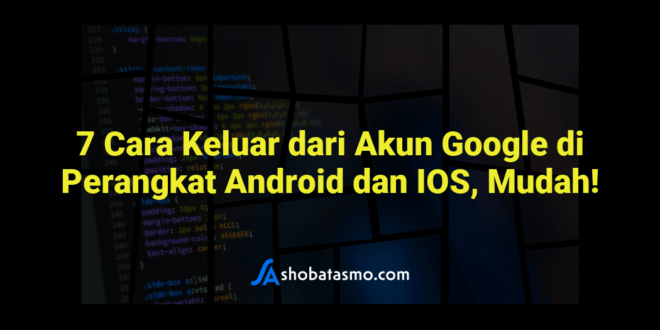 7 Cara Keluar dari Akun Google di Perangkat Android dan IOS, Mudah!