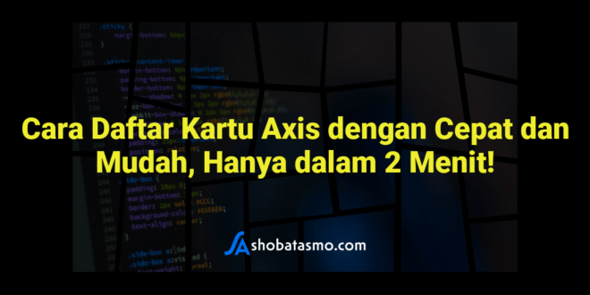Cara Daftar Kartu Axis dengan Cepat dan Mudah, Hanya dalam 2 Menit!