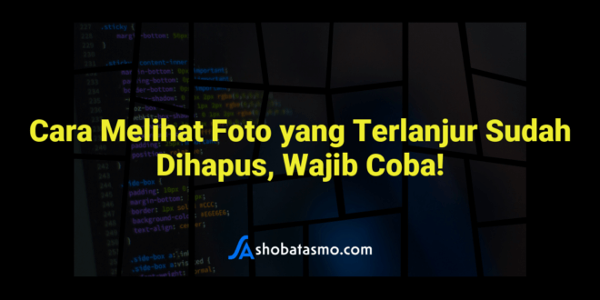 Cara Melihat Foto yang Terlanjur Sudah Dihapus, Wajib Coba!