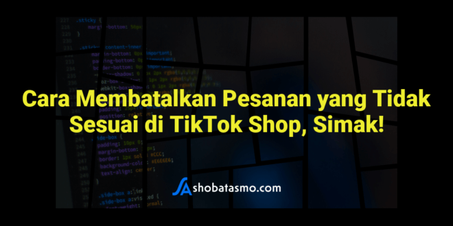 Cara Membatalkan Pesanan yang Tidak Sesuai di TikTok Shop, Simak!