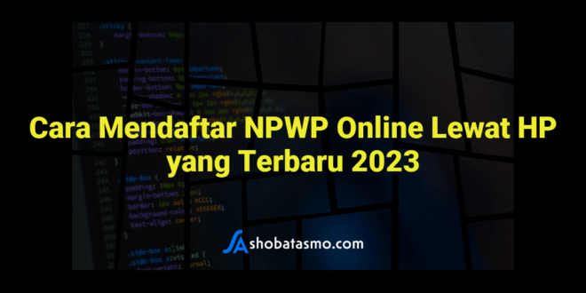 Cara Mendaftar NPWP Online Lewat HP yang Terbaru 2023