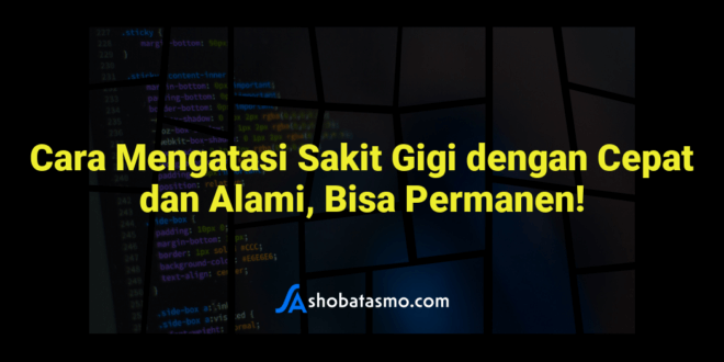 Cara Mengatasi Sakit Gigi dengan Cepat dan Alami, Bisa Permanen!