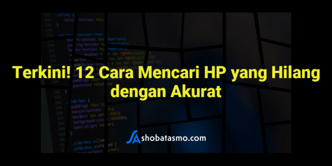 Terkini! 12 Cara Mencari HP yang Hilang dengan Akurat