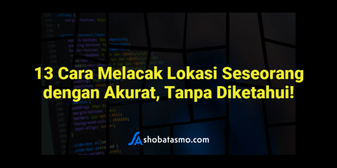 13 Cara Melacak Lokasi Seseorang dengan Akurat, Tanpa Diketahui!