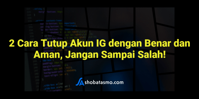 2 Cara Tutup Akun IG dengan Benar dan Aman, Jangan Sampai Salah!