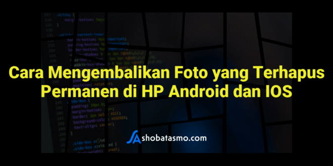 Cara Mengembalikan Foto yang Terhapus Permanen di HP Android dan IOS