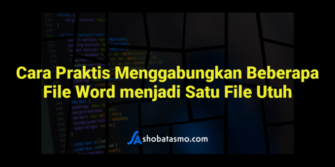 Cara Praktis Menggabungkan Beberapa File Word menjadi Satu File Utuh