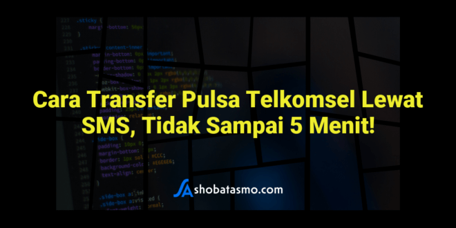 Cara Transfer Pulsa Telkomsel Lewat SMS, Tidak Sampai 5 Menit!