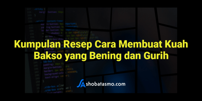 Kumpulan Resep Cara Membuat Kuah Bakso yang Bening dan Gurih