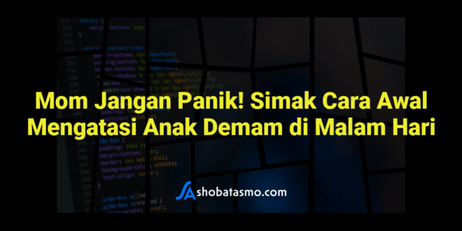 Mom Jangan Panik! Simak Cara Awal Mengatasi Anak Demam di Malam Hari