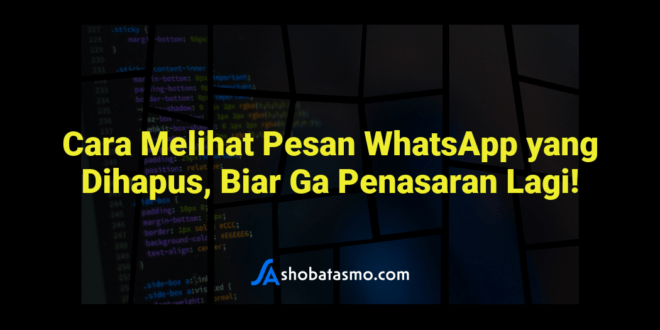 Cara Melihat Pesan WhatsApp yang Dihapus, Biar Ga Penasaran Lagi!