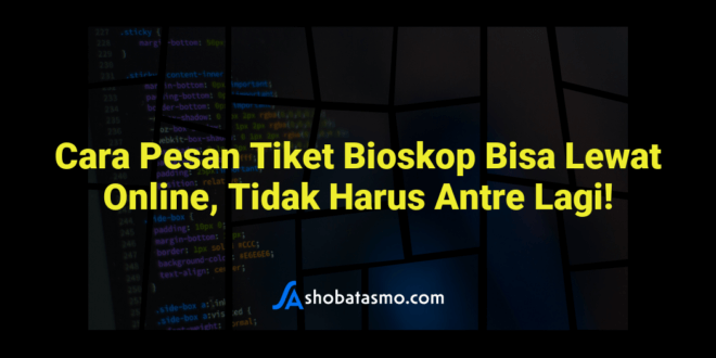 Cara Pesan Tiket Bioskop Bisa Lewat Online, Tidak Harus Antre Lagi!