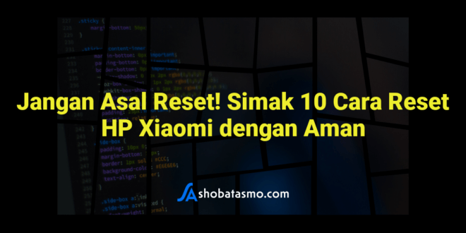 Jangan Asal Reset! Simak 10 Cara Reset HP Xiaomi dengan Aman