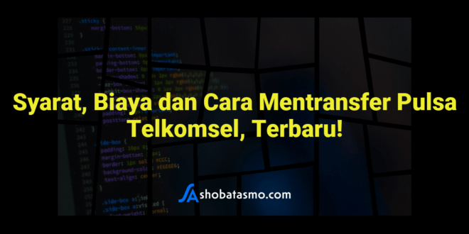Syarat, Biaya dan Cara Mentransfer Pulsa Telkomsel, Terbaru!